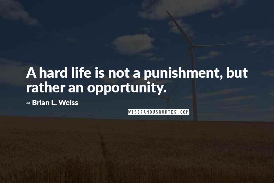 Brian L. Weiss quotes: A hard life is not a punishment, but rather an opportunity.