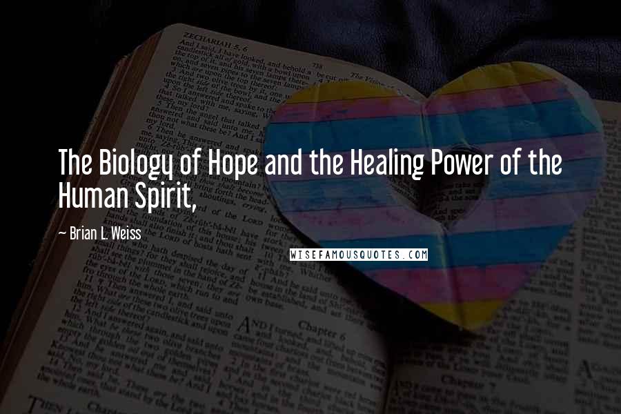 Brian L. Weiss quotes: The Biology of Hope and the Healing Power of the Human Spirit,