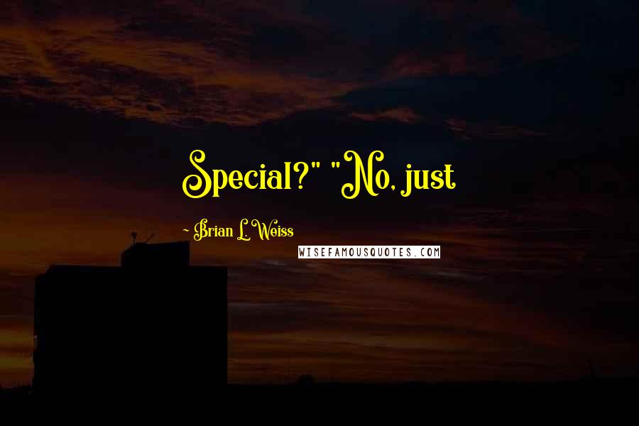 Brian L. Weiss quotes: Special?" "No, just