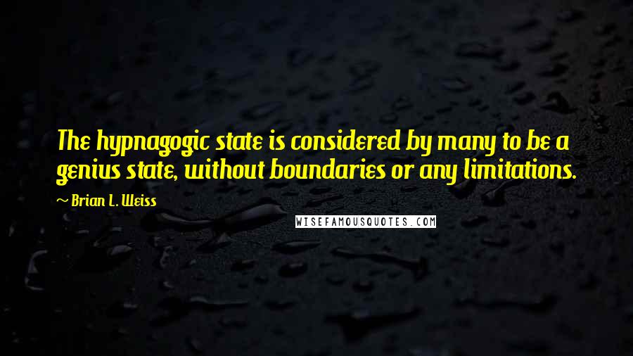 Brian L. Weiss quotes: The hypnagogic state is considered by many to be a genius state, without boundaries or any limitations.