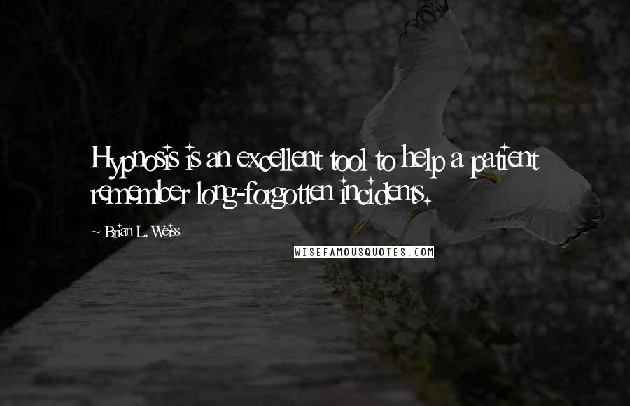 Brian L. Weiss quotes: Hypnosis is an excellent tool to help a patient remember long-forgotten incidents.