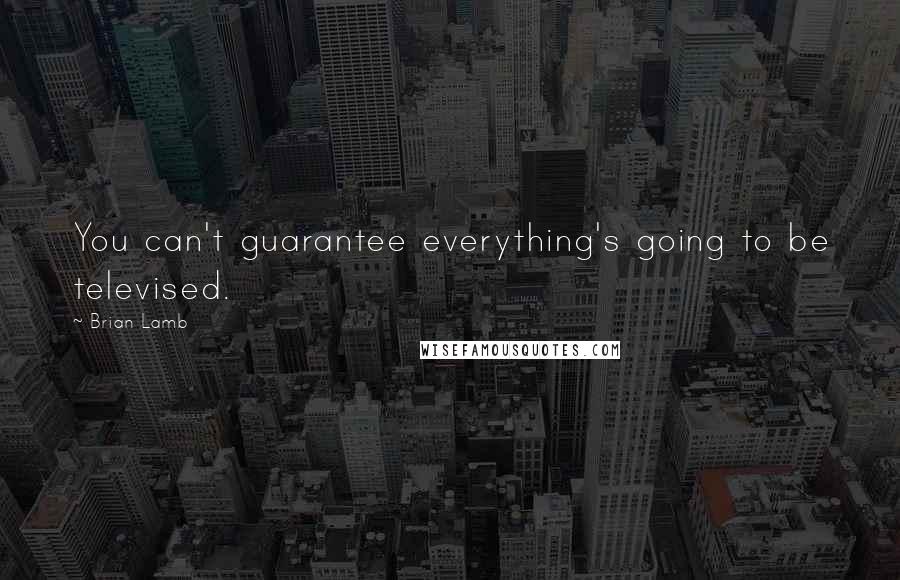 Brian Lamb quotes: You can't guarantee everything's going to be televised.