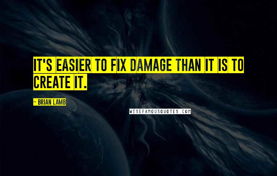 Brian Lamb quotes: It's easier to fix damage than it is to create it.