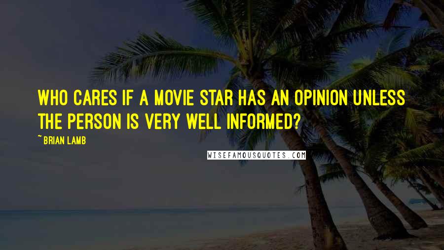 Brian Lamb quotes: Who cares if a movie star has an opinion unless the person is very well informed?