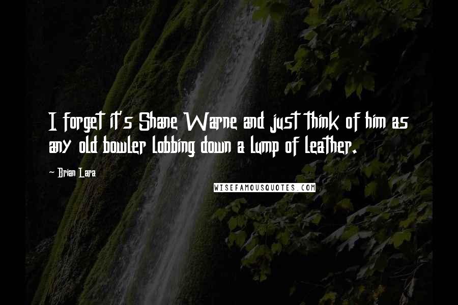 Brian Lara quotes: I forget it's Shane Warne and just think of him as any old bowler lobbing down a lump of leather.