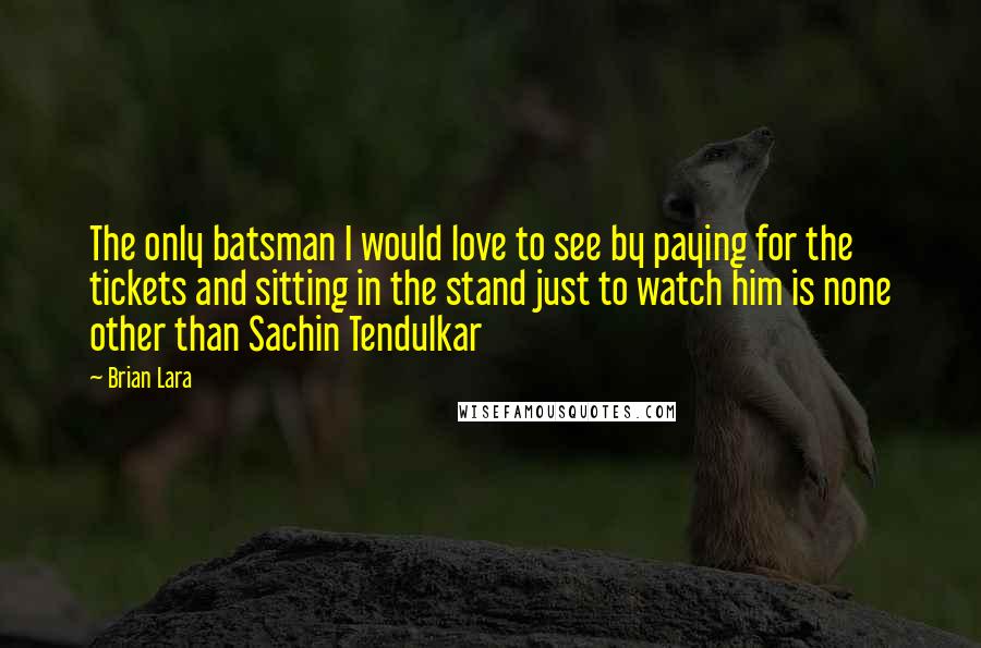 Brian Lara quotes: The only batsman I would love to see by paying for the tickets and sitting in the stand just to watch him is none other than Sachin Tendulkar