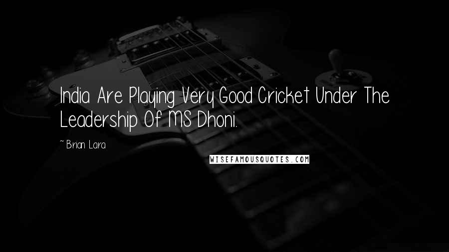 Brian Lara quotes: India Are Playing Very Good Cricket Under The Leadership Of MS Dhoni.