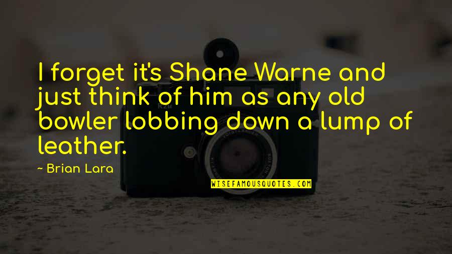 Brian Lara Quotes By Brian Lara: I forget it's Shane Warne and just think