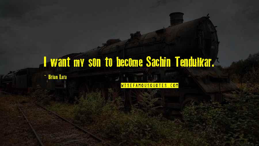 Brian Lara Quotes By Brian Lara: I want my son to become Sachin Tendulkar.