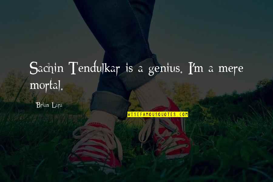 Brian Lara Quotes By Brian Lara: Sachin Tendulkar is a genius. I'm a mere