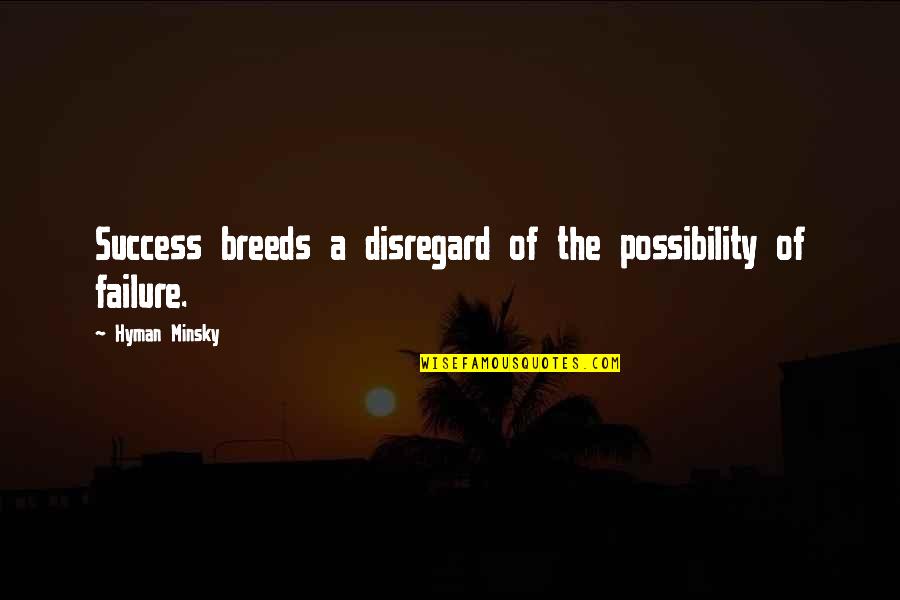 Brian Lara Quotes By Hyman Minsky: Success breeds a disregard of the possibility of