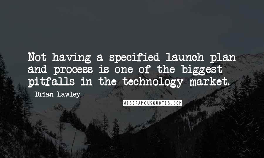 Brian Lawley quotes: Not having a specified launch plan and process is one of the biggest pitfalls in the technology market.