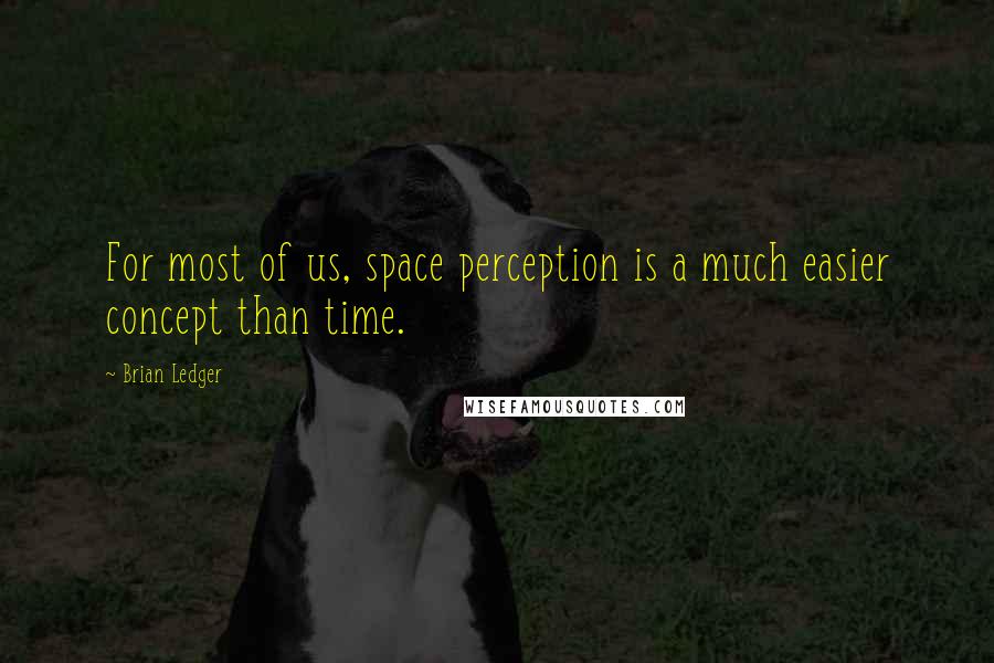 Brian Ledger quotes: For most of us, space perception is a much easier concept than time.