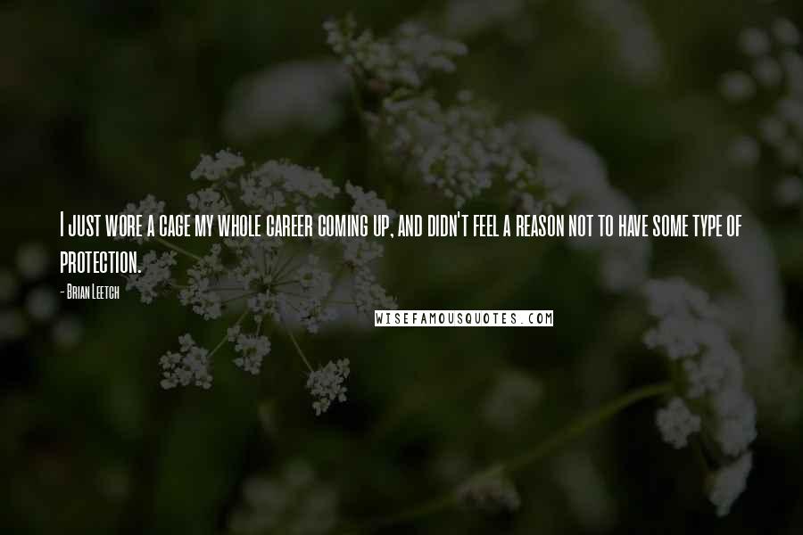 Brian Leetch quotes: I just wore a cage my whole career coming up, and didn't feel a reason not to have some type of protection.
