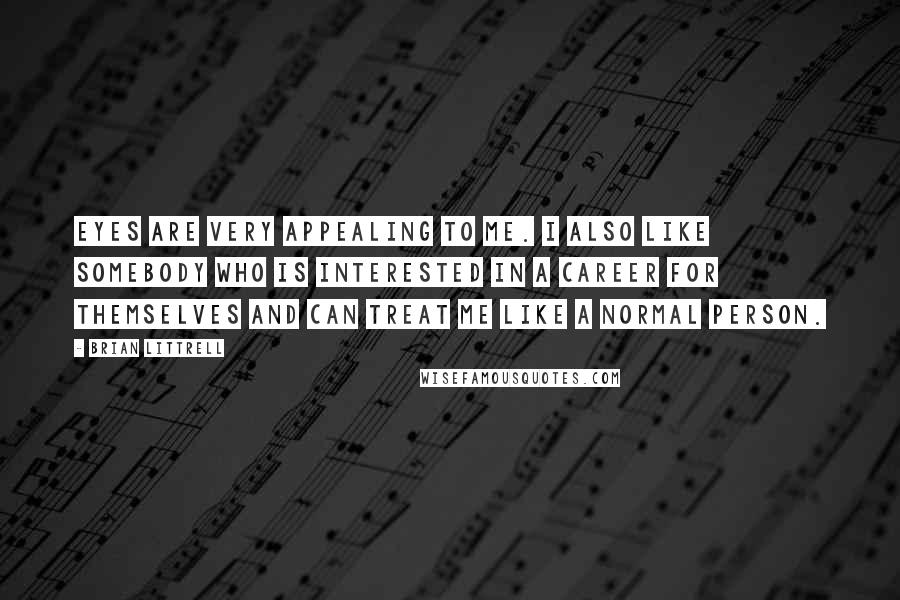 Brian Littrell quotes: Eyes are very appealing to me. I also like somebody who is interested in a career for themselves and can treat me like a normal person.