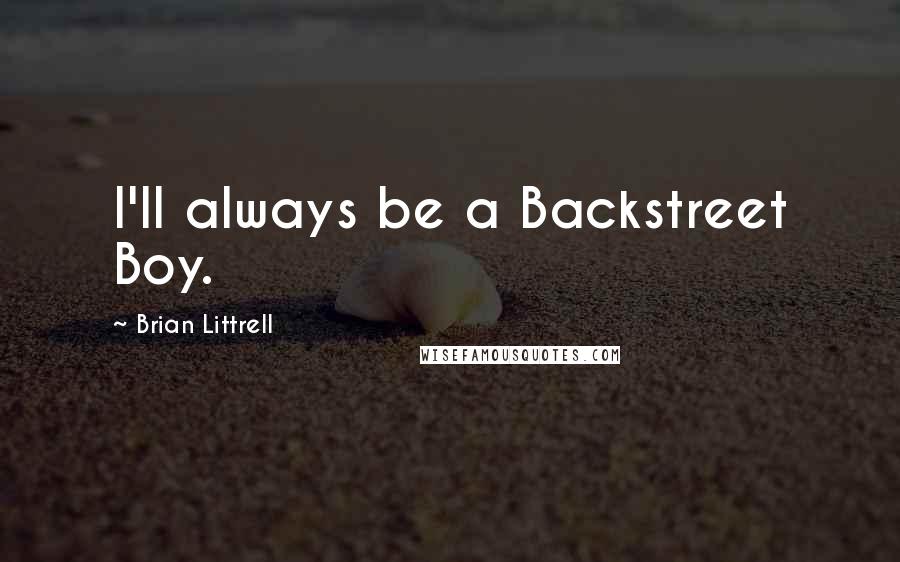 Brian Littrell quotes: I'll always be a Backstreet Boy.