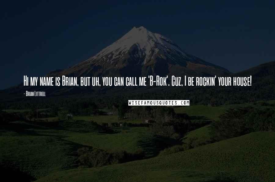 Brian Littrell quotes: Hi my name is Brian, but uh, you can call me 'B-Rok'. Cuz, I be rockin' your house!