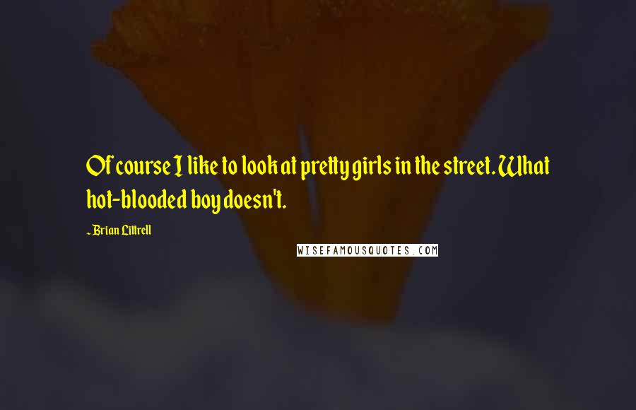 Brian Littrell quotes: Of course I like to look at pretty girls in the street. What hot-blooded boy doesn't.