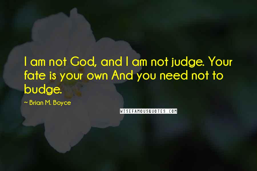 Brian M. Boyce quotes: I am not God, and I am not judge. Your fate is your own And you need not to budge.