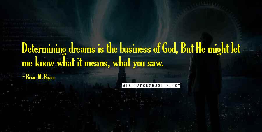 Brian M. Boyce quotes: Determining dreams is the business of God, But He might let me know what it means, what you saw.