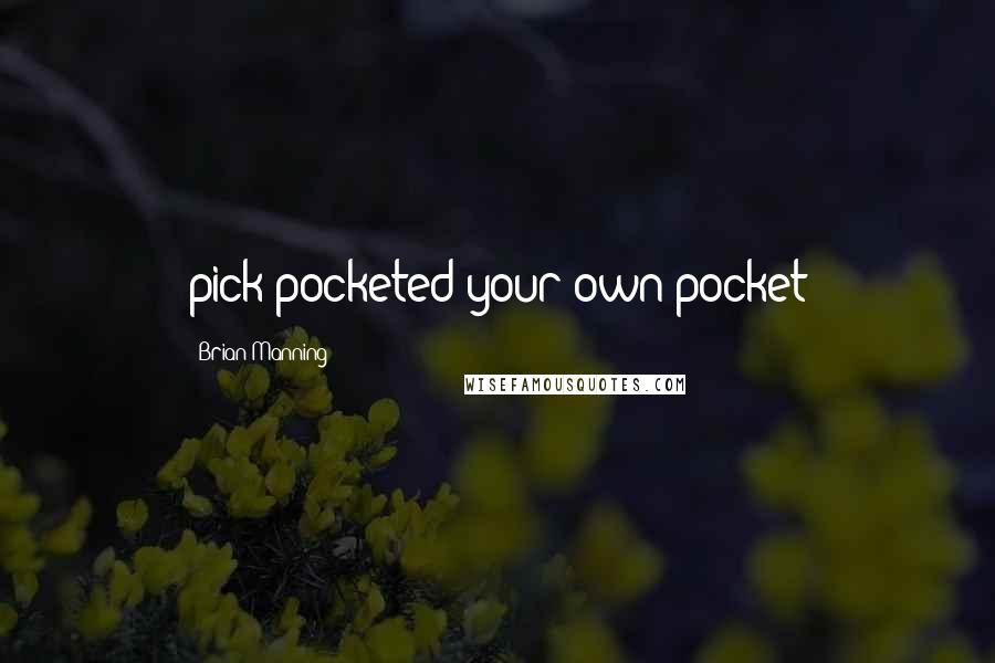 Brian Manning quotes: pick pocketed your own pocket