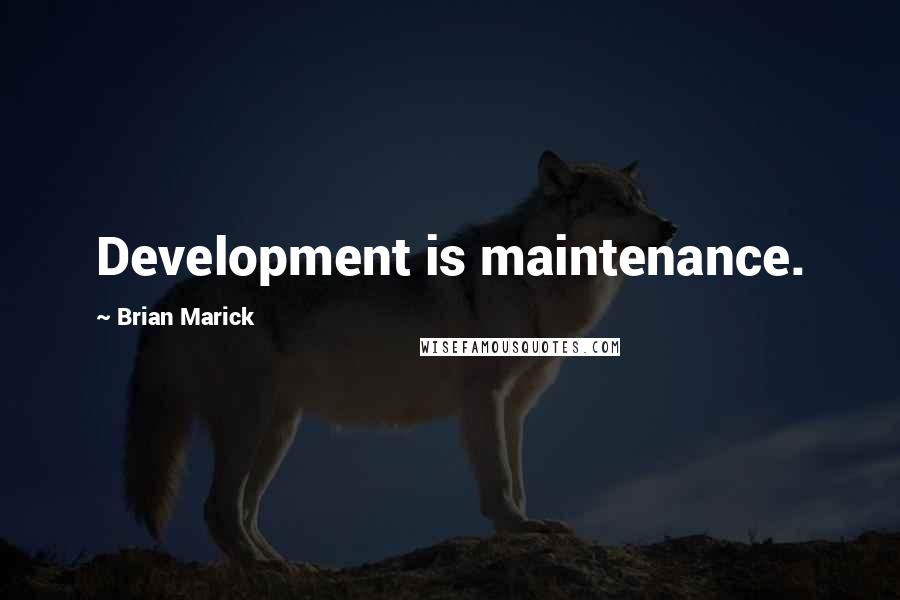 Brian Marick quotes: Development is maintenance.