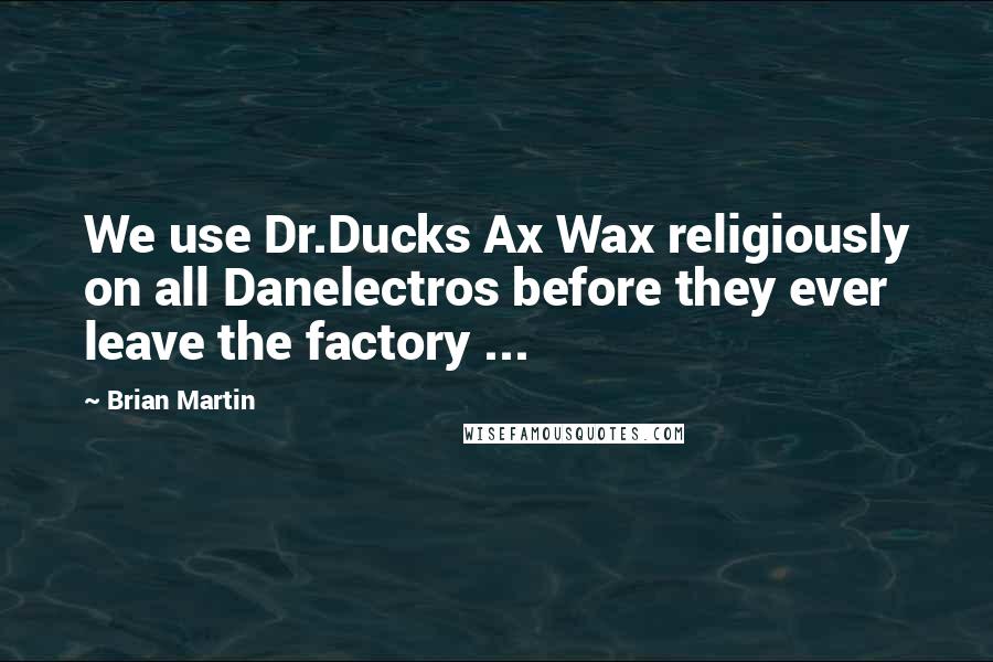 Brian Martin quotes: We use Dr.Ducks Ax Wax religiously on all Danelectros before they ever leave the factory ... Brian Martin quotes: We use Dr.Ducks Ax Wax religiously on all Danelectros before they ever leave the factory ...