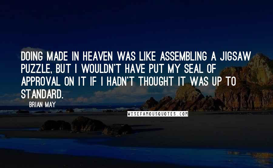 Brian May quotes: Doing Made In Heaven was like assembling a jigsaw puzzle, but I wouldn't have put my seal of approval on it if I hadn't thought it was up to standard.