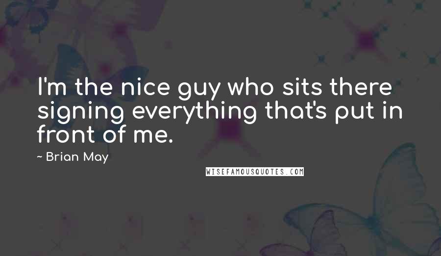 Brian May quotes: I'm the nice guy who sits there signing everything that's put in front of me.