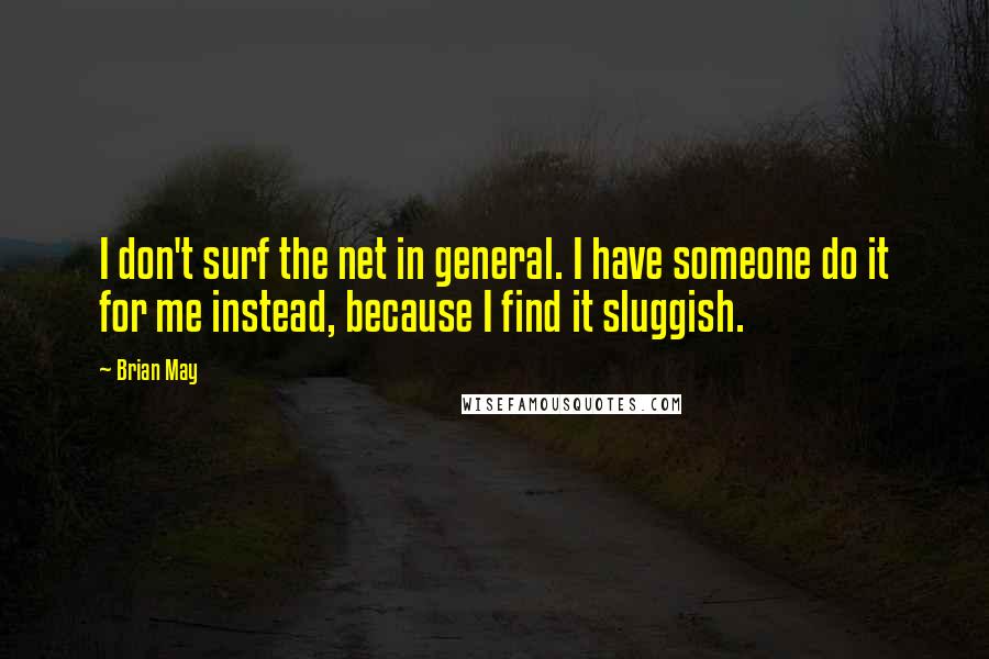 Brian May quotes: I don't surf the net in general. I have someone do it for me instead, because I find it sluggish.