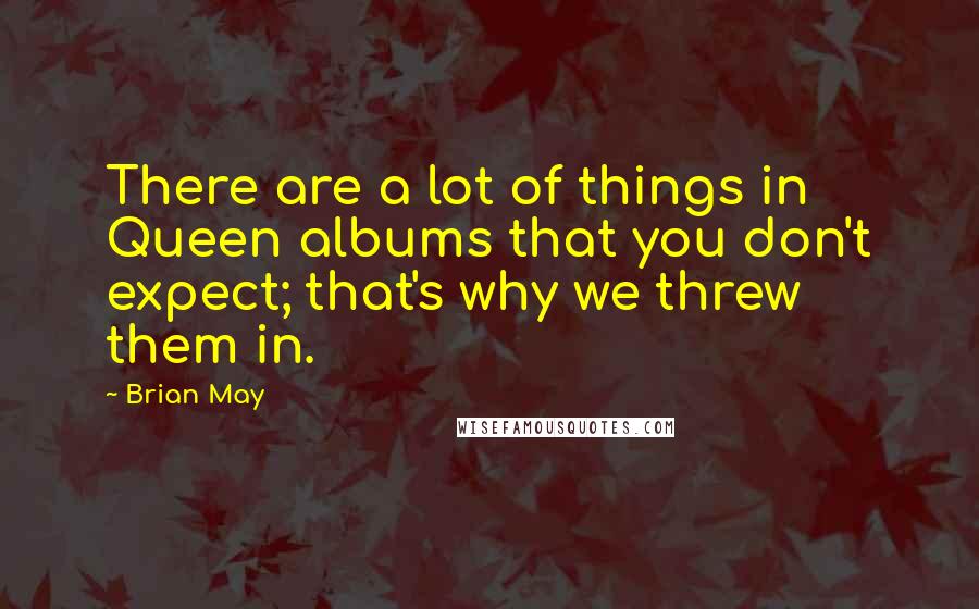 Brian May quotes: There are a lot of things in Queen albums that you don't expect; that's why we threw them in.
