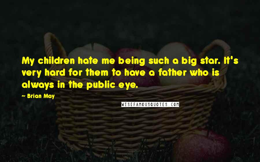 Brian May quotes: My children hate me being such a big star. It's very hard for them to have a father who is always in the public eye.