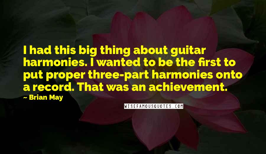 Brian May quotes: I had this big thing about guitar harmonies. I wanted to be the first to put proper three-part harmonies onto a record. That was an achievement.