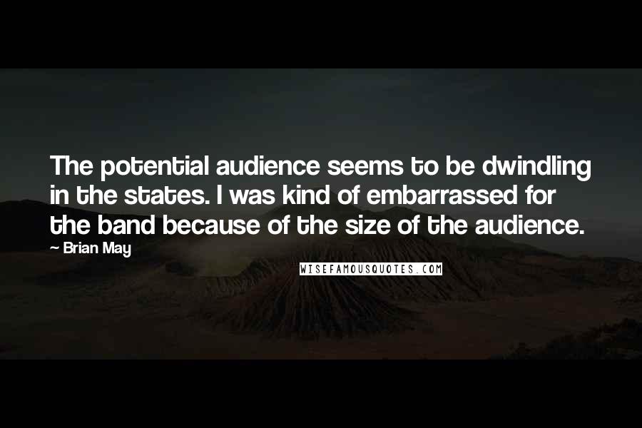Brian May quotes: The potential audience seems to be dwindling in the states. I was kind of embarrassed for the band because of the size of the audience.