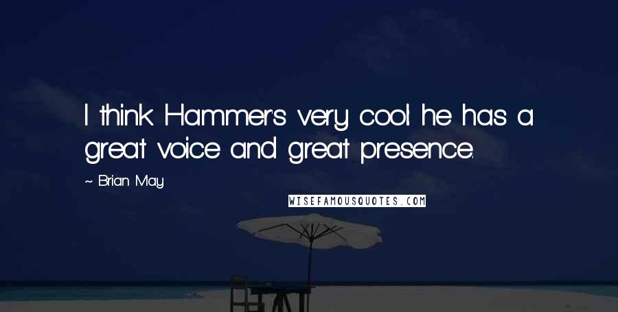Brian May quotes: I think Hammer's very cool: he has a great voice and great presence.