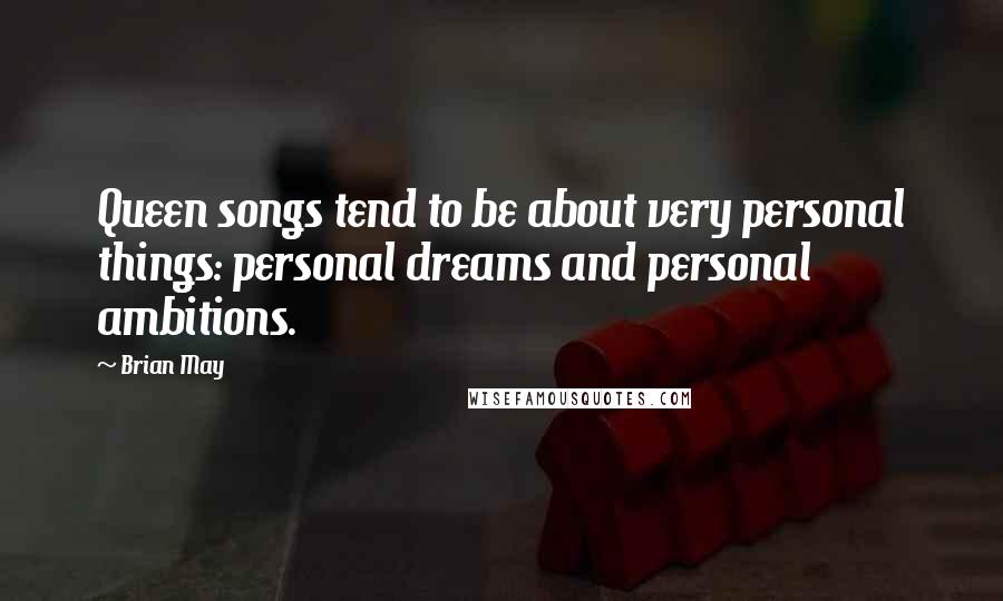 Brian May quotes: Queen songs tend to be about very personal things: personal dreams and personal ambitions.