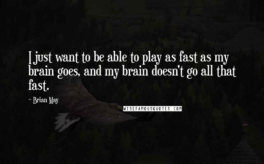 Brian May quotes: I just want to be able to play as fast as my brain goes, and my brain doesn't go all that fast.