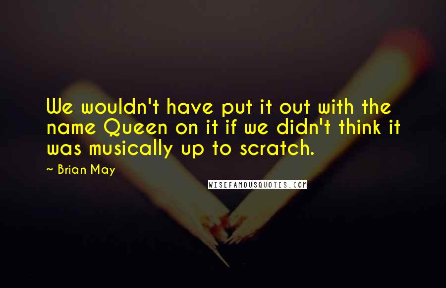 Brian May quotes: We wouldn't have put it out with the name Queen on it if we didn't think it was musically up to scratch.