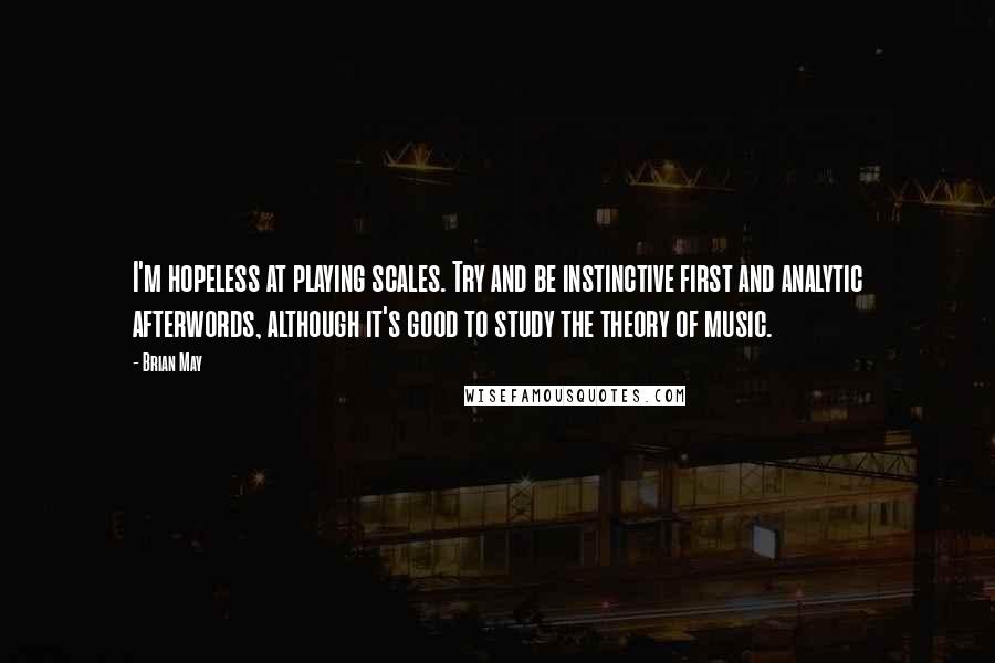 Brian May quotes: I'm hopeless at playing scales. Try and be instinctive first and analytic afterwords, although it's good to study the theory of music.