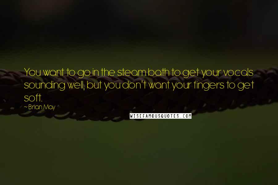 Brian May quotes: You want to go in the steam bath to get your vocals sounding well, but you don't want your fingers to get soft.