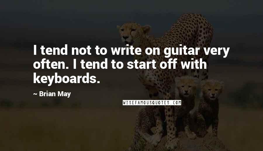 Brian May quotes: I tend not to write on guitar very often. I tend to start off with keyboards.