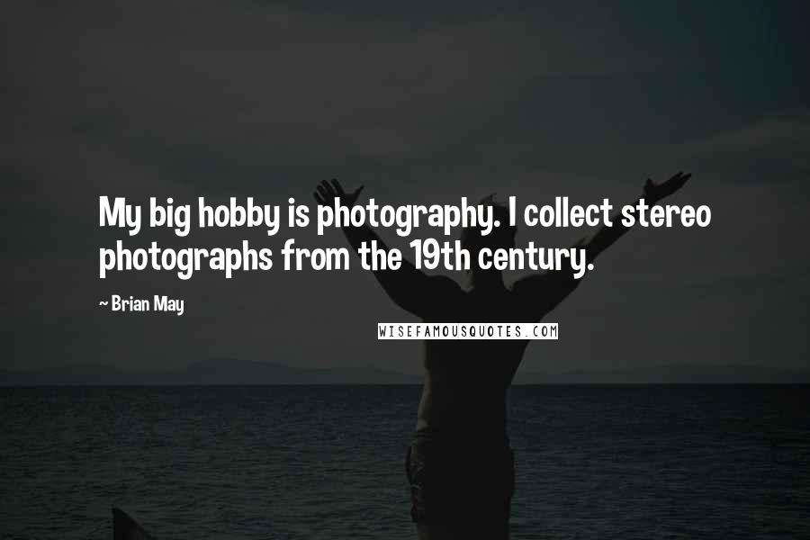 Brian May quotes: My big hobby is photography. I collect stereo photographs from the 19th century.
