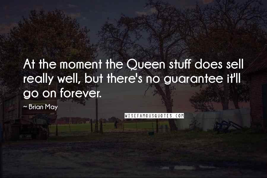 Brian May quotes: At the moment the Queen stuff does sell really well, but there's no guarantee it'll go on forever.