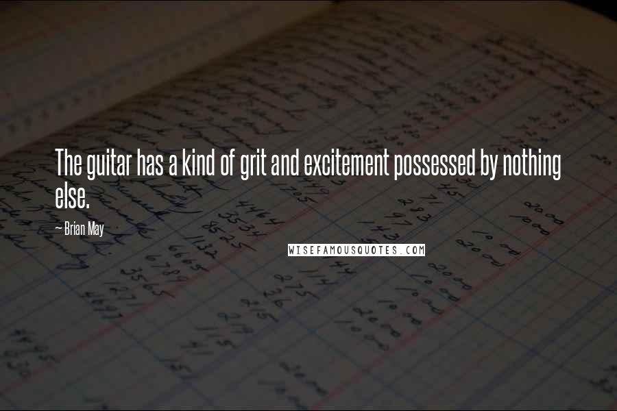 Brian May quotes: The guitar has a kind of grit and excitement possessed by nothing else.