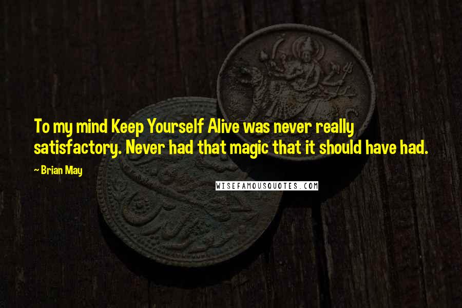 Brian May quotes: To my mind Keep Yourself Alive was never really satisfactory. Never had that magic that it should have had.