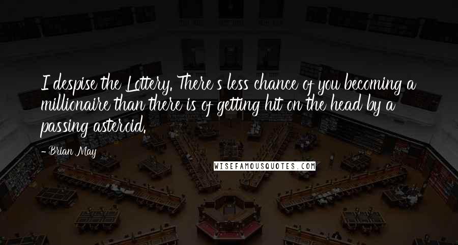 Brian May quotes: I despise the Lottery. There's less chance of you becoming a millionaire than there is of getting hit on the head by a passing asteroid.