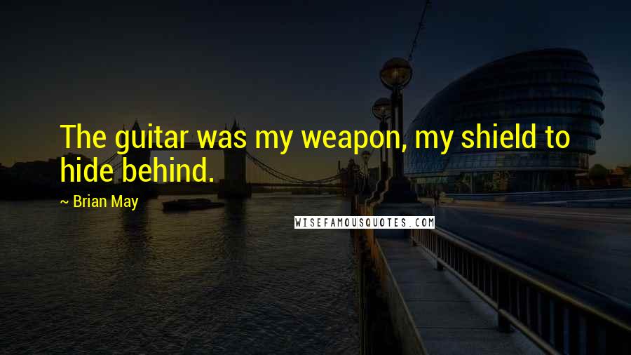 Brian May quotes: The guitar was my weapon, my shield to hide behind.