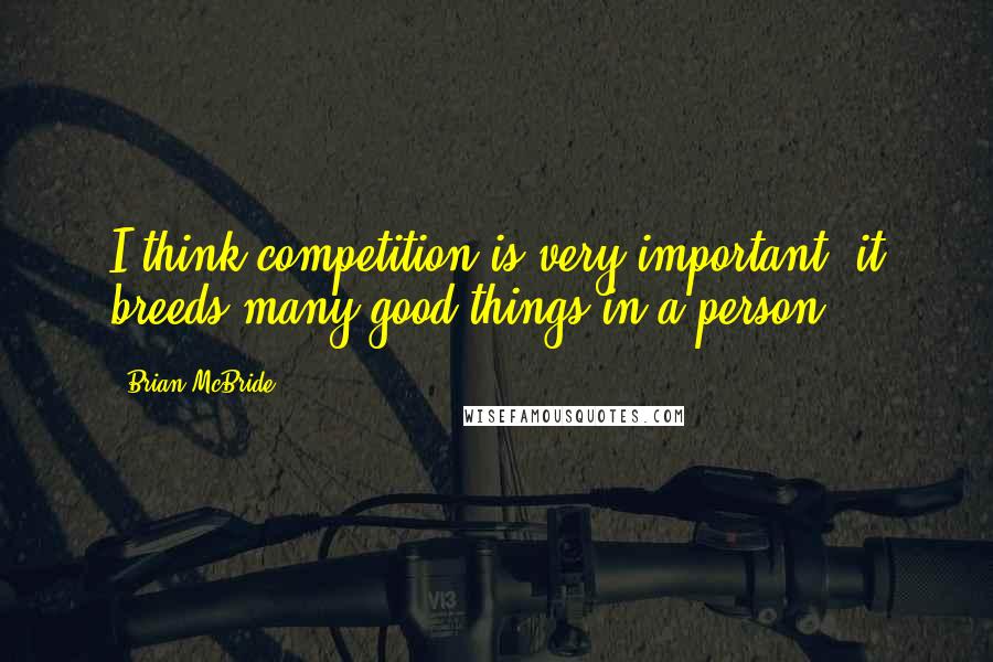 Brian McBride quotes: I think competition is very important; it breeds many good things in a person.