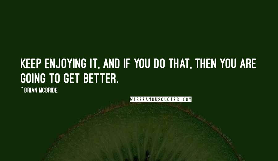 Brian McBride quotes: Keep enjoying it, and if you do that, then you are going to get better.