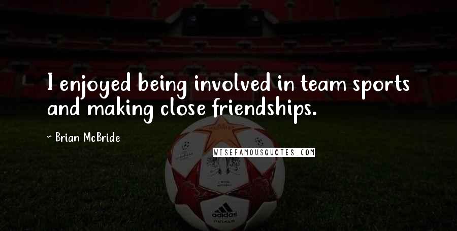 Brian McBride quotes: I enjoyed being involved in team sports and making close friendships.